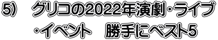 5)　グリコの2022年演劇・ライブ 　　・イベント　勝手にベスト５