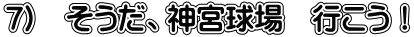 7)　そうだ、神宮球場　行こう！