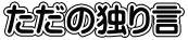 ただの独り言