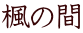 楓の間