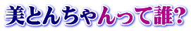 美とんちゃんって誰?