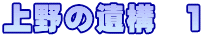 上野の遺構　１